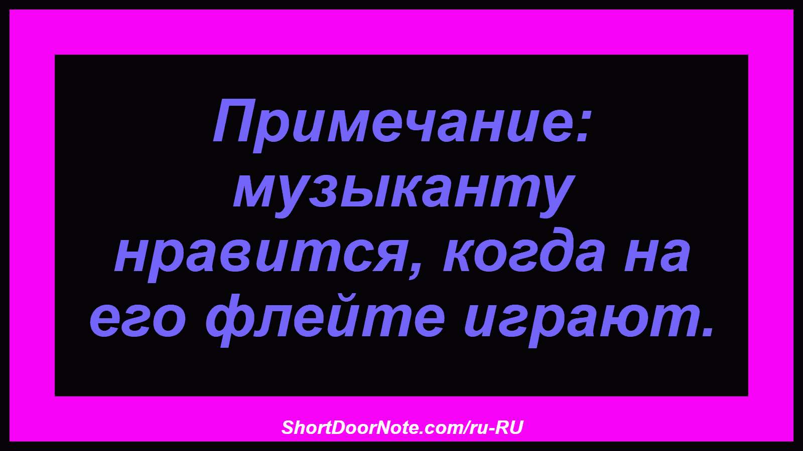 Примечание: музыканту нравится, когда на его флейте играют.
