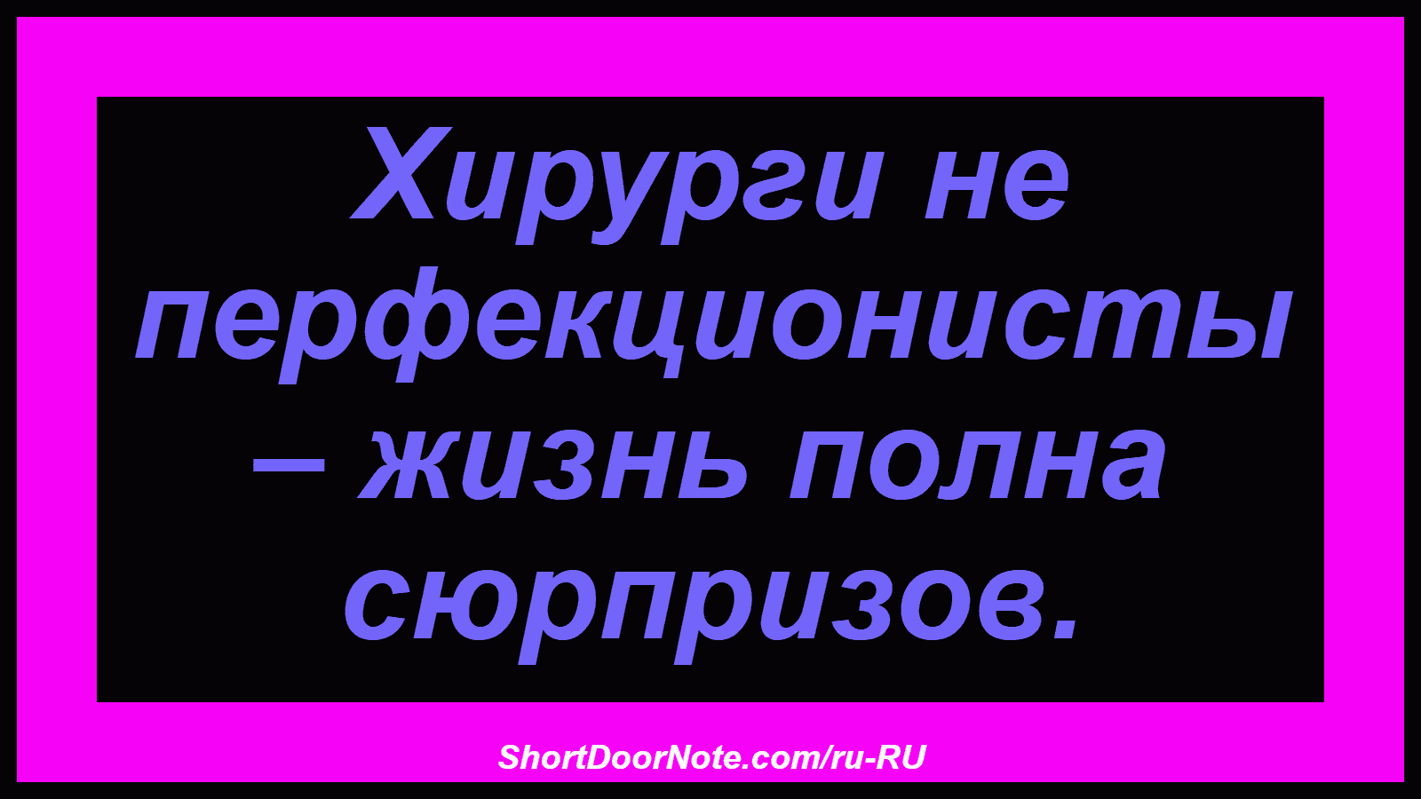 Хирурги не перфекционисты – жизнь полна сюрпризов.
