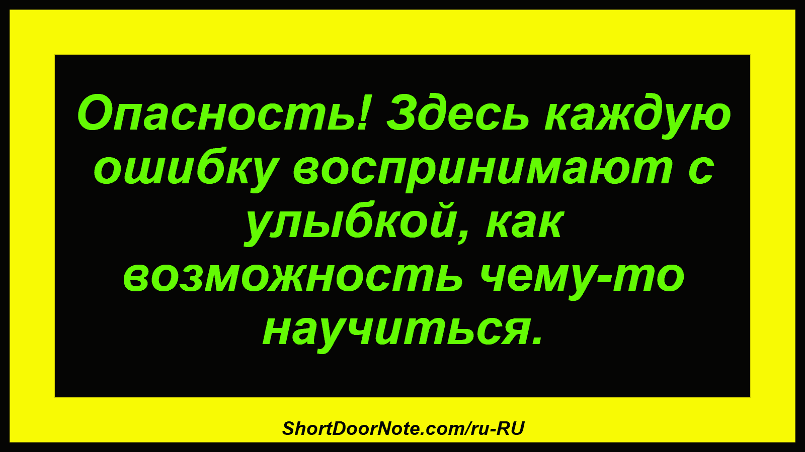 Опасность! Здесь каждую ошибку воспринимают с улыбкой, как возможность чему-то научиться.
