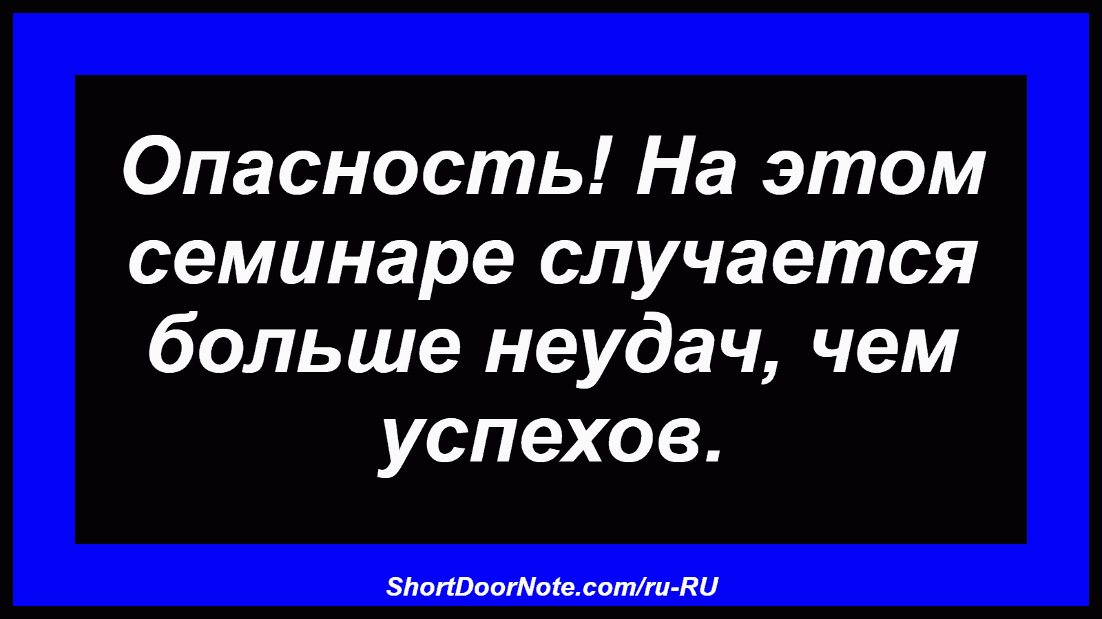 Опасность! На этом семинаре случается больше неудач, чем успехов.
