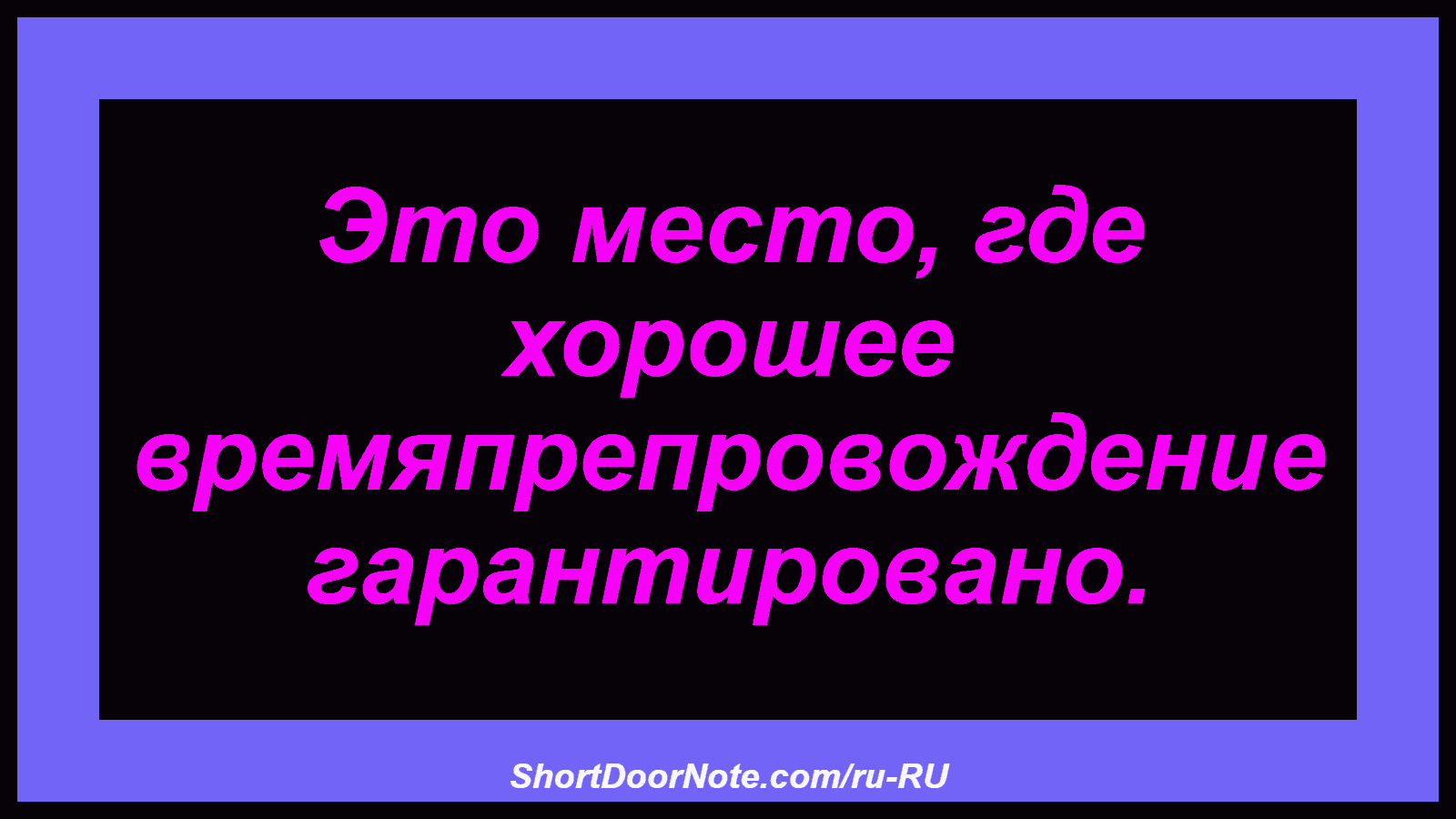 Это место, где хорошее времяпрепровождение гарантировано.
