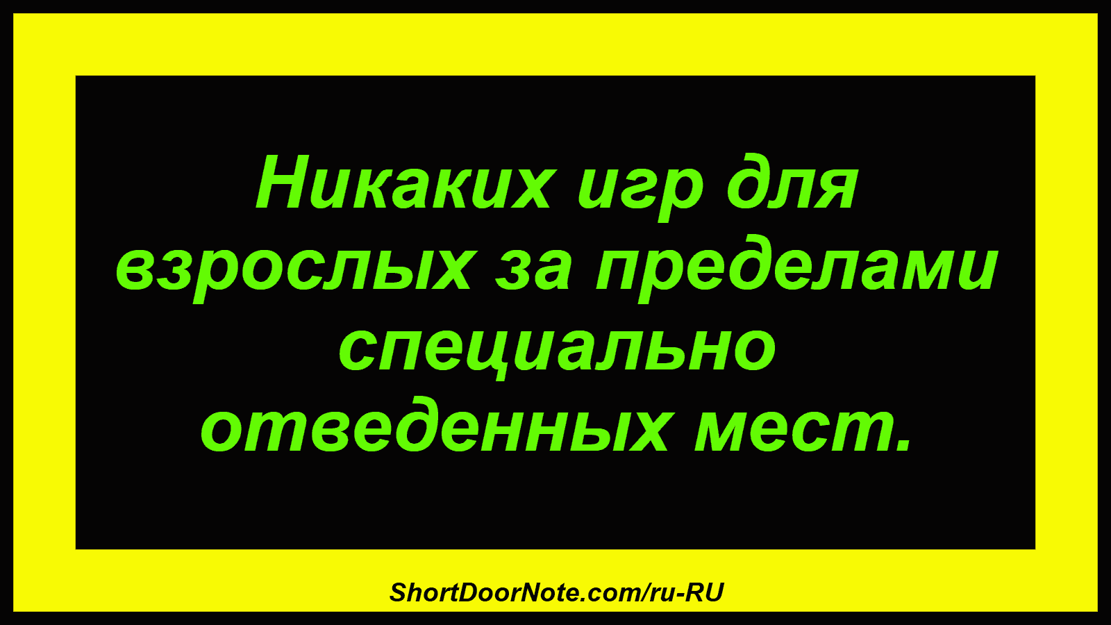 Никаких игр для взрослых за пределами специально отведенных мест.
