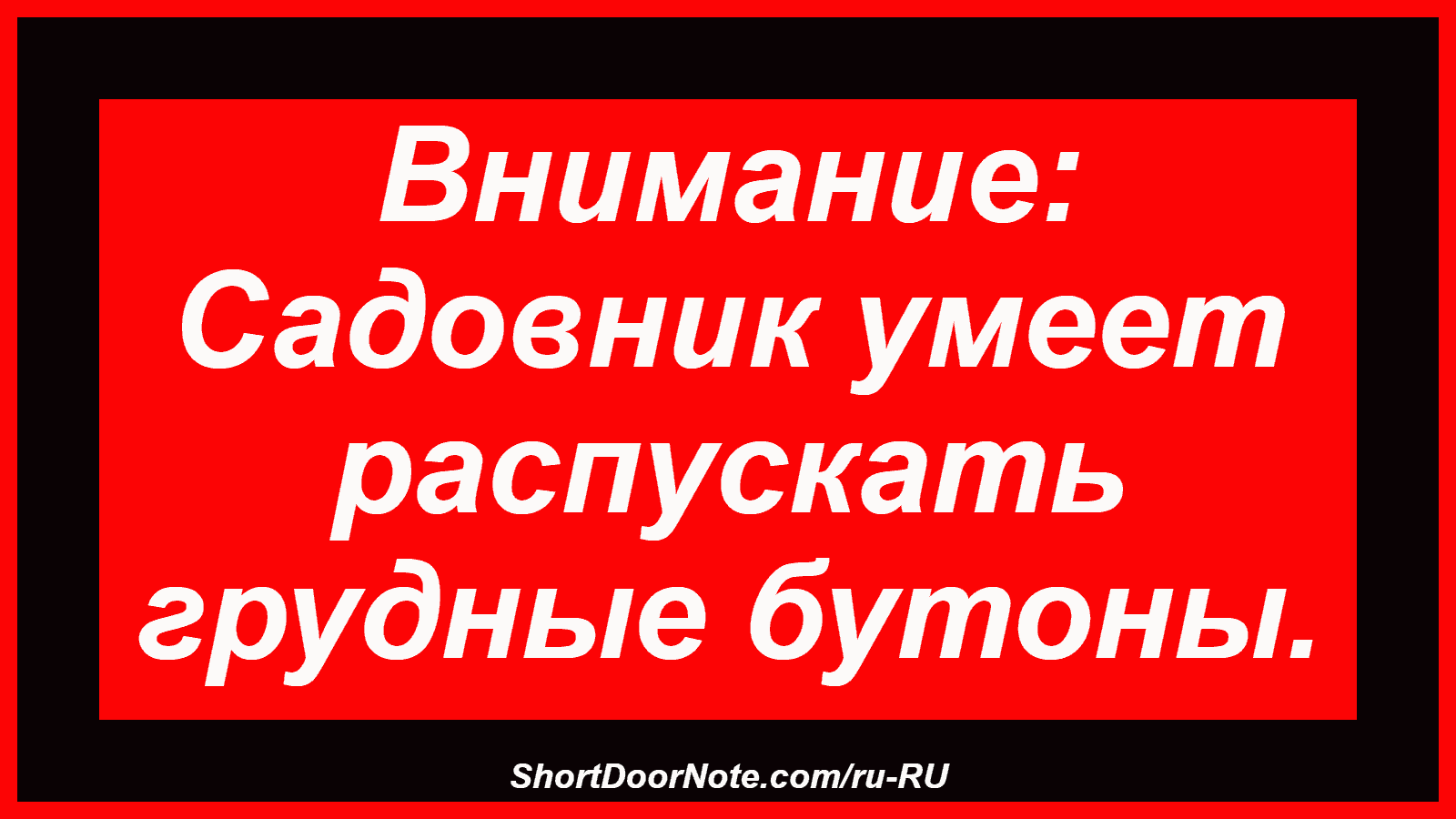 Внимание: Садовник умеет распускать грудные бутоны.
