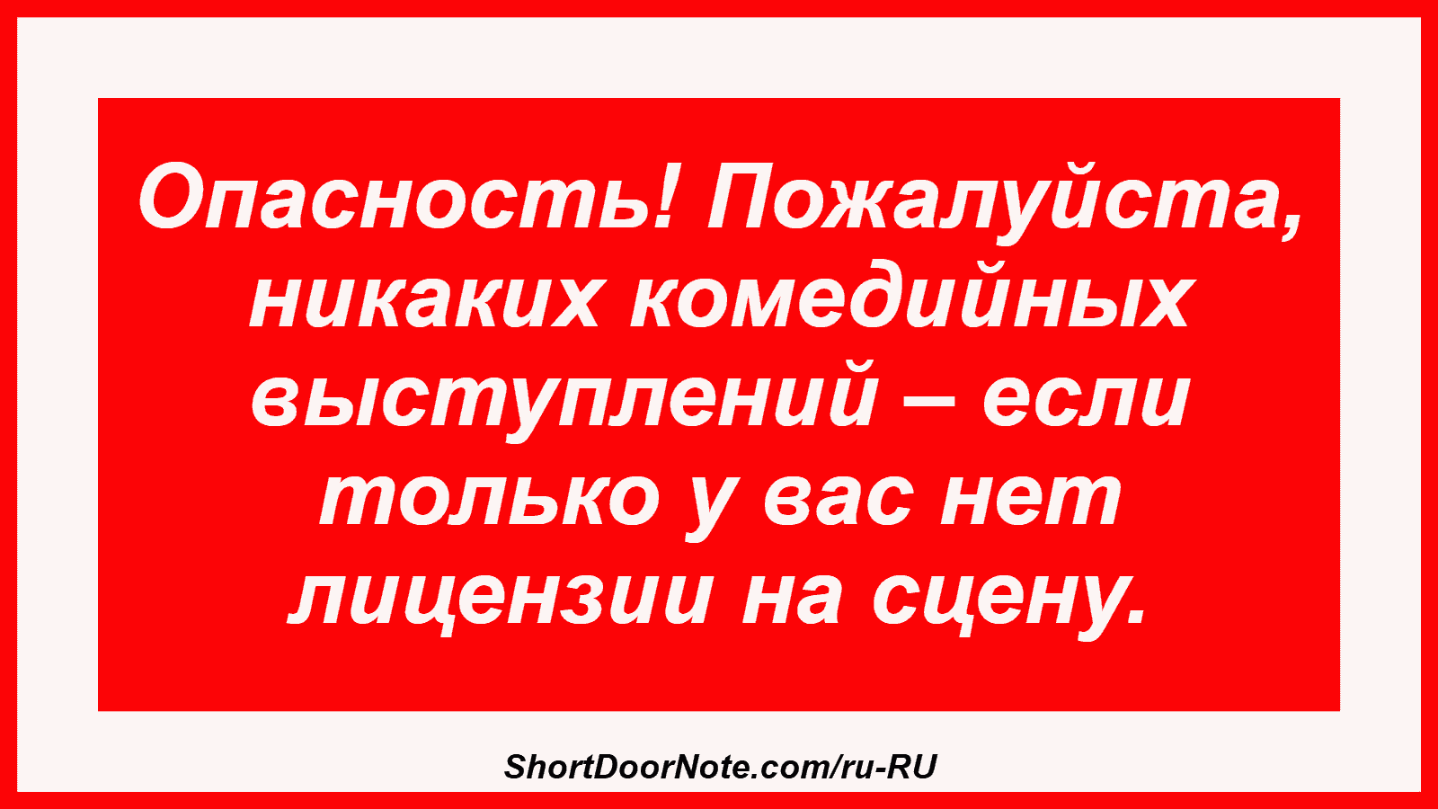 Опасность! Пожалуйста, никаких комедийных выступлений – если только у вас нет лицензии на сцену.
