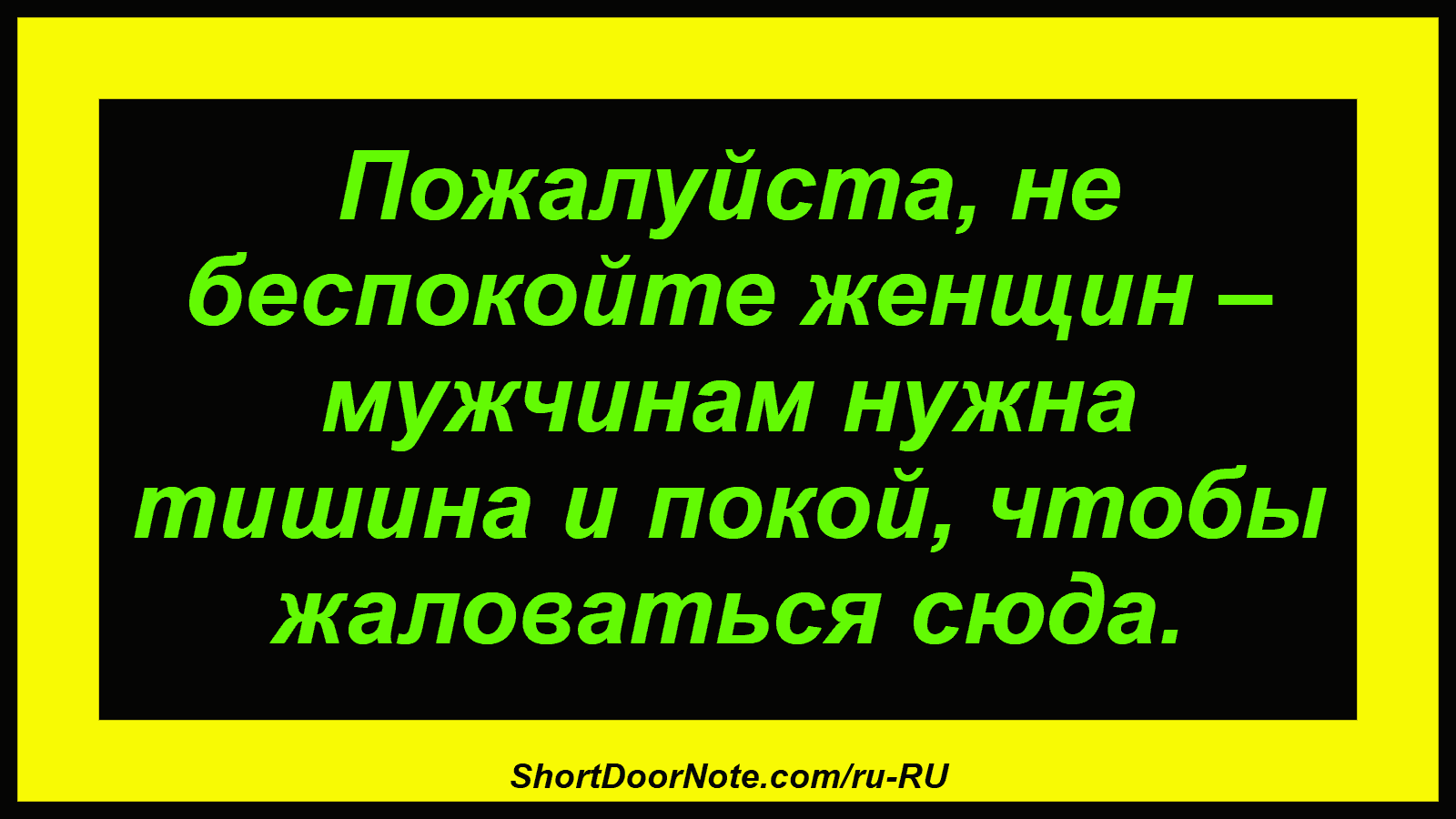 Пожалуйста, не беспокойте женщин – мужчинам нужна тишина и покой, чтобы жаловаться сюда.
