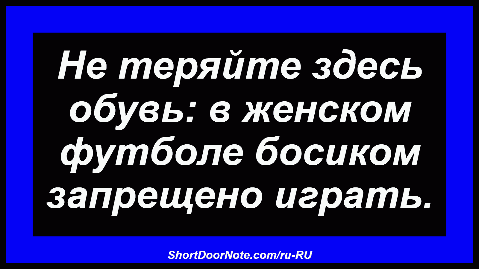 Не теряйте здесь обувь: в женском футболе босиком запрещено играть.
