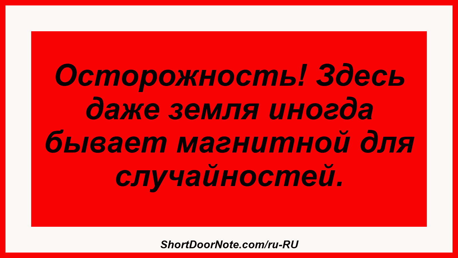 Осторожность! Здесь даже земля иногда бывает магнитной для случайностей.
