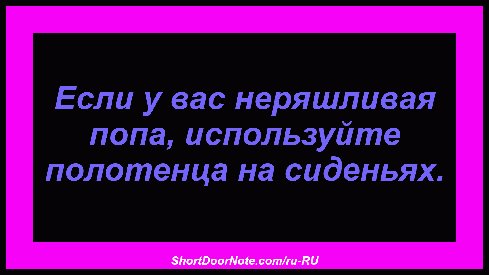 Если у вас неряшливая попа, используйте полотенца на сиденьях.
