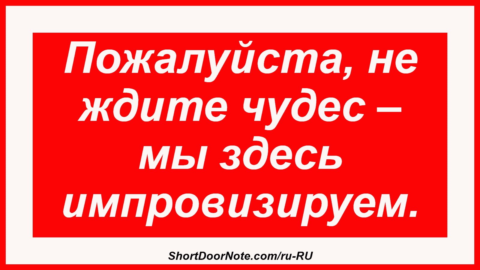 Пожалуйста, не ждите чудес – мы здесь импровизируем.
