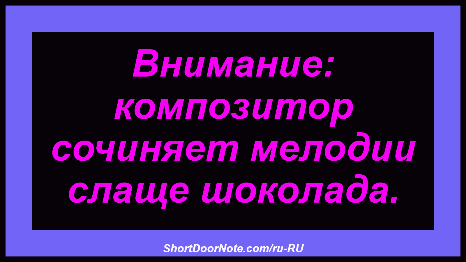 Внимание: композитор сочиняет мелодии слаще шоколада.
