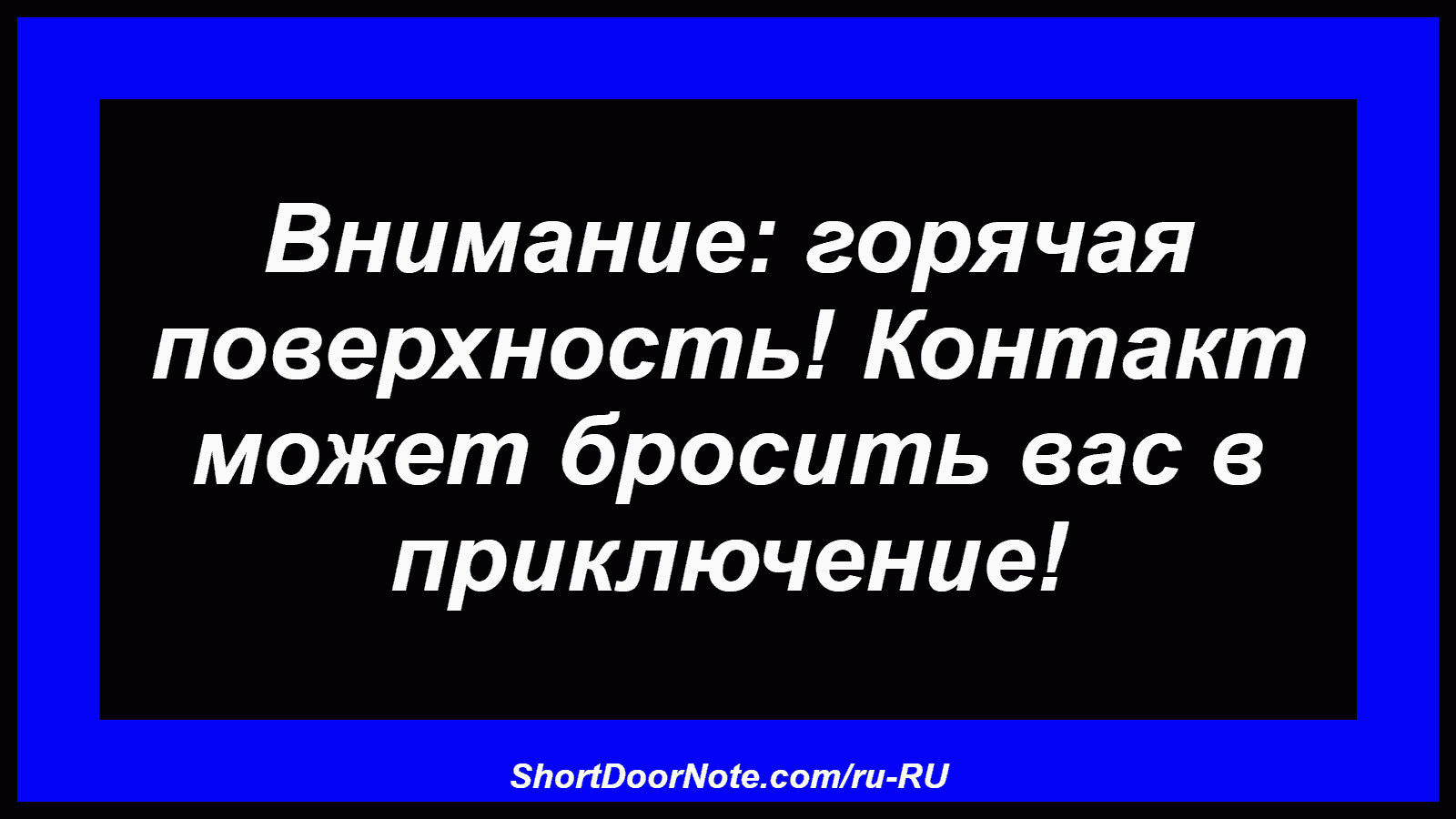 Внимание: горячая поверхность! Контакт может бросить вас в приключение!
