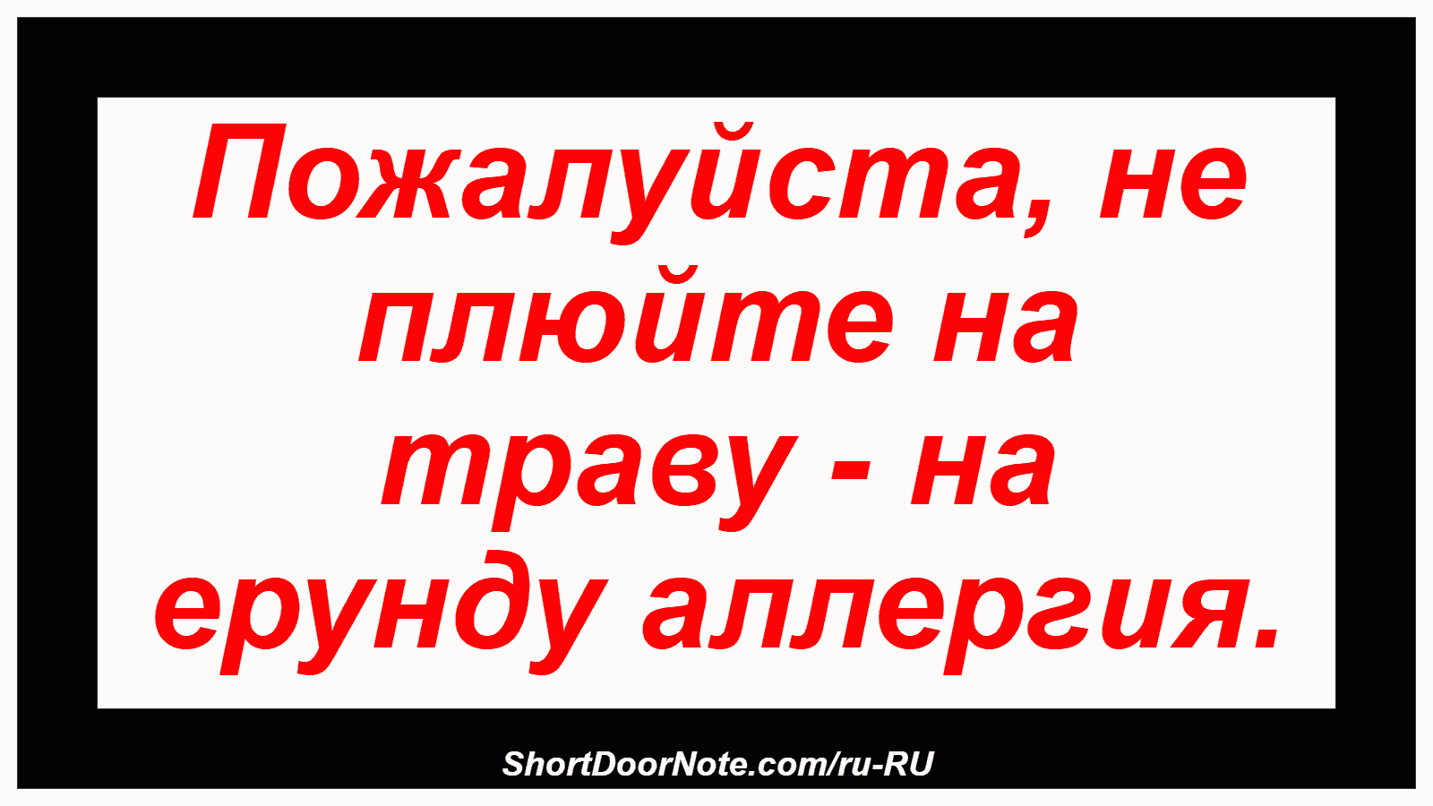 Пожалуйста, не плюйте на траву - на ерунду аллергия.
