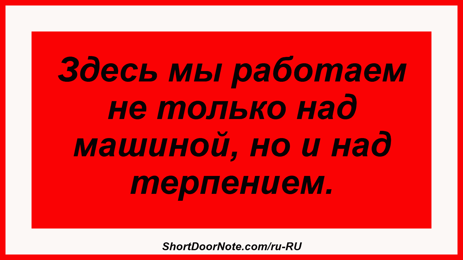 Здесь мы работаем не только над машиной, но и над терпением.
