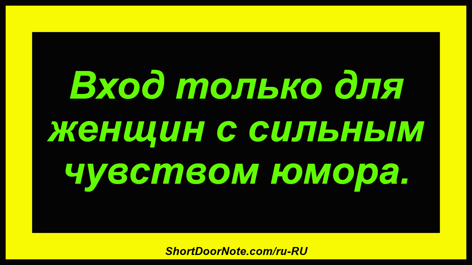 Вход только для женщин с сильным чувством юмора.
