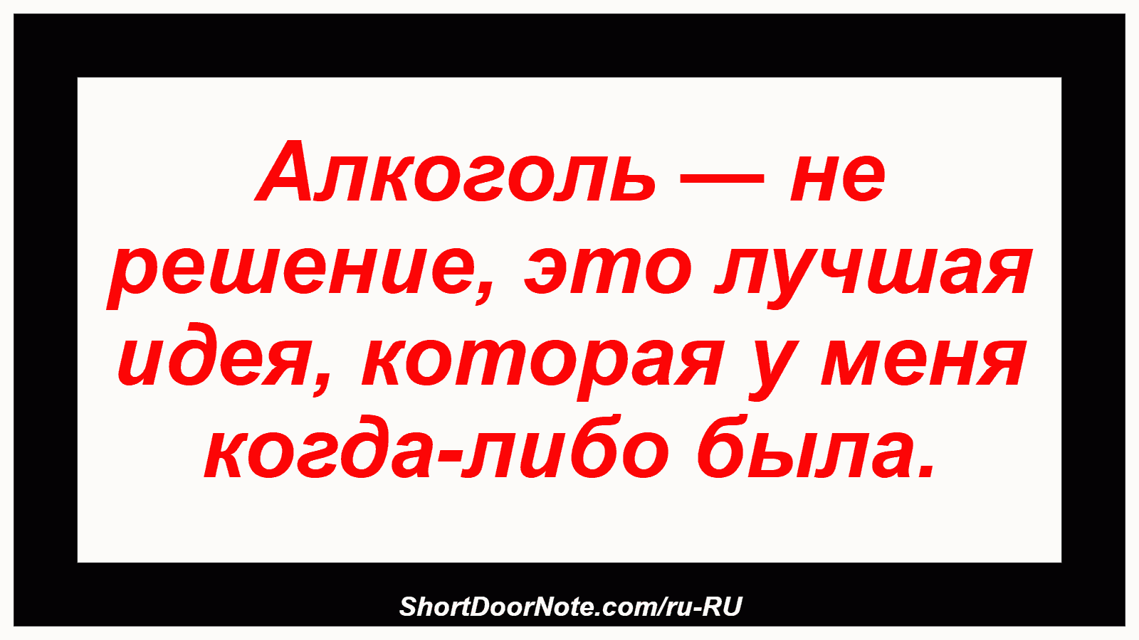Алкоголь — не решение, это лучшая идея, которая у меня когда-либо была.
