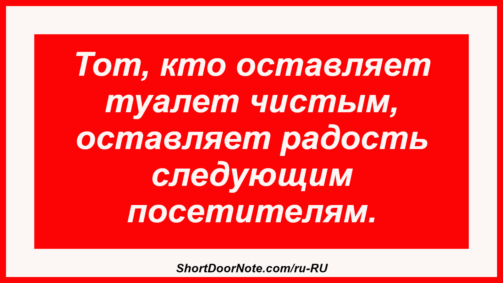 Тот, кто оставляет туалет чистым, оставляет радость следующим посетителям.
