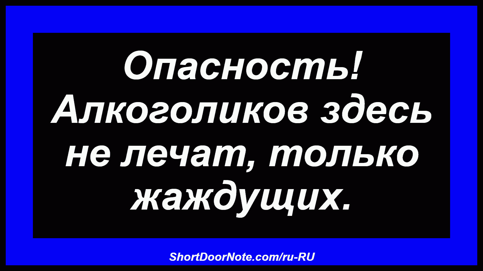 Опасность! Алкоголиков здесь не лечат, только жаждущих.
