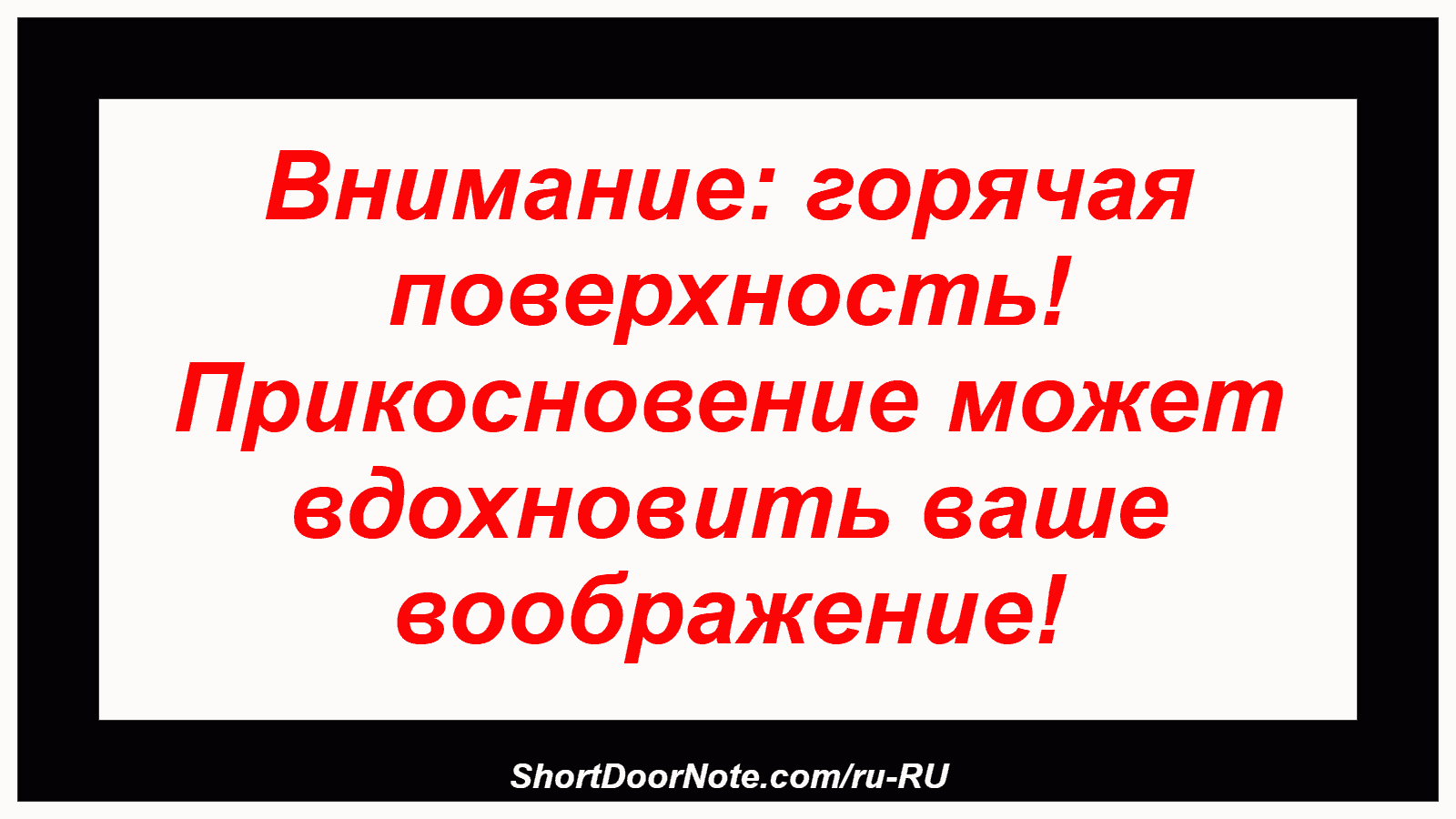 Внимание: горячая поверхность! Прикосновение может вдохновить ваше воображение!
