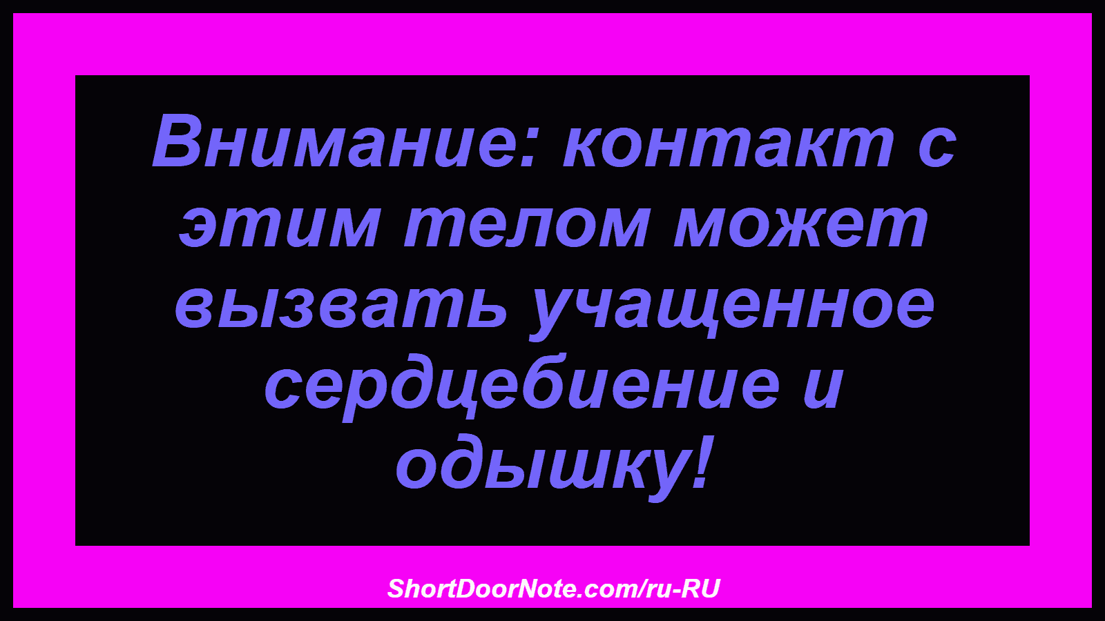 Внимание: контакт с этим телом может вызвать учащенное сердцебиение и одышку!
