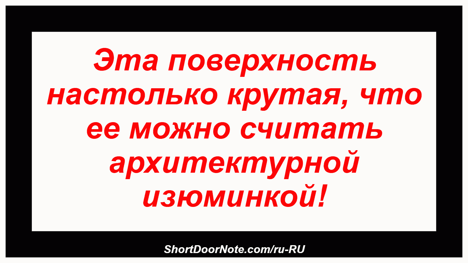 Эта поверхность настолько крутая, что ее можно считать архитектурной изюминкой!
