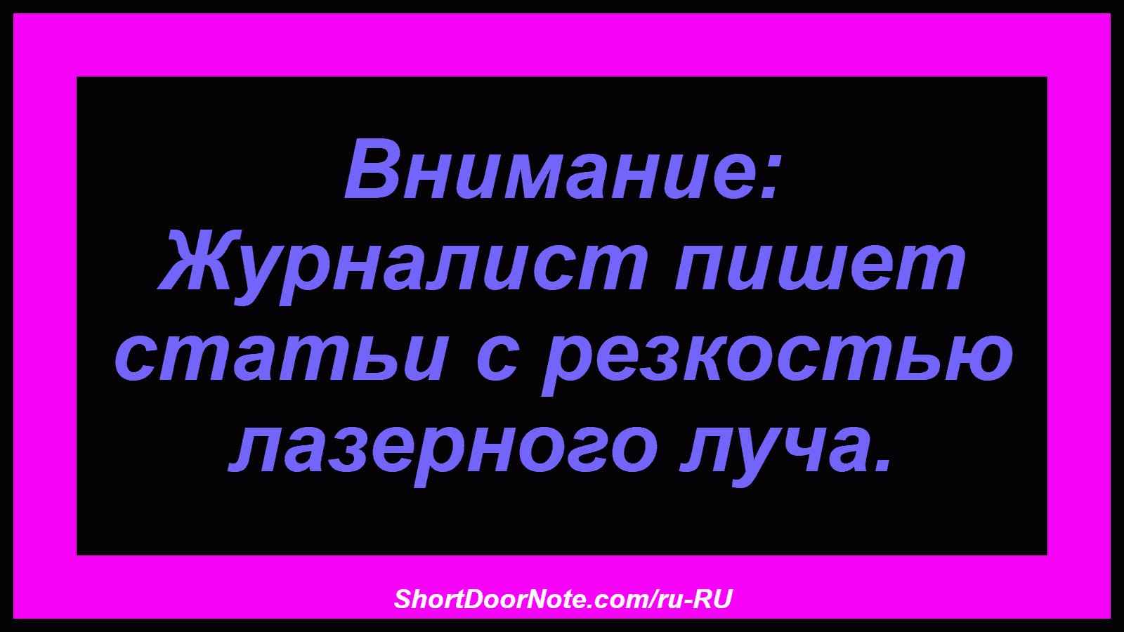 Внимание: Журналист пишет статьи с резкостью лазерного луча.
