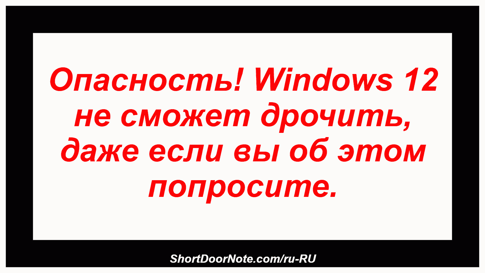 Опасность! Windows 12 не сможет дрочить, даже если вы об этом попросите.

