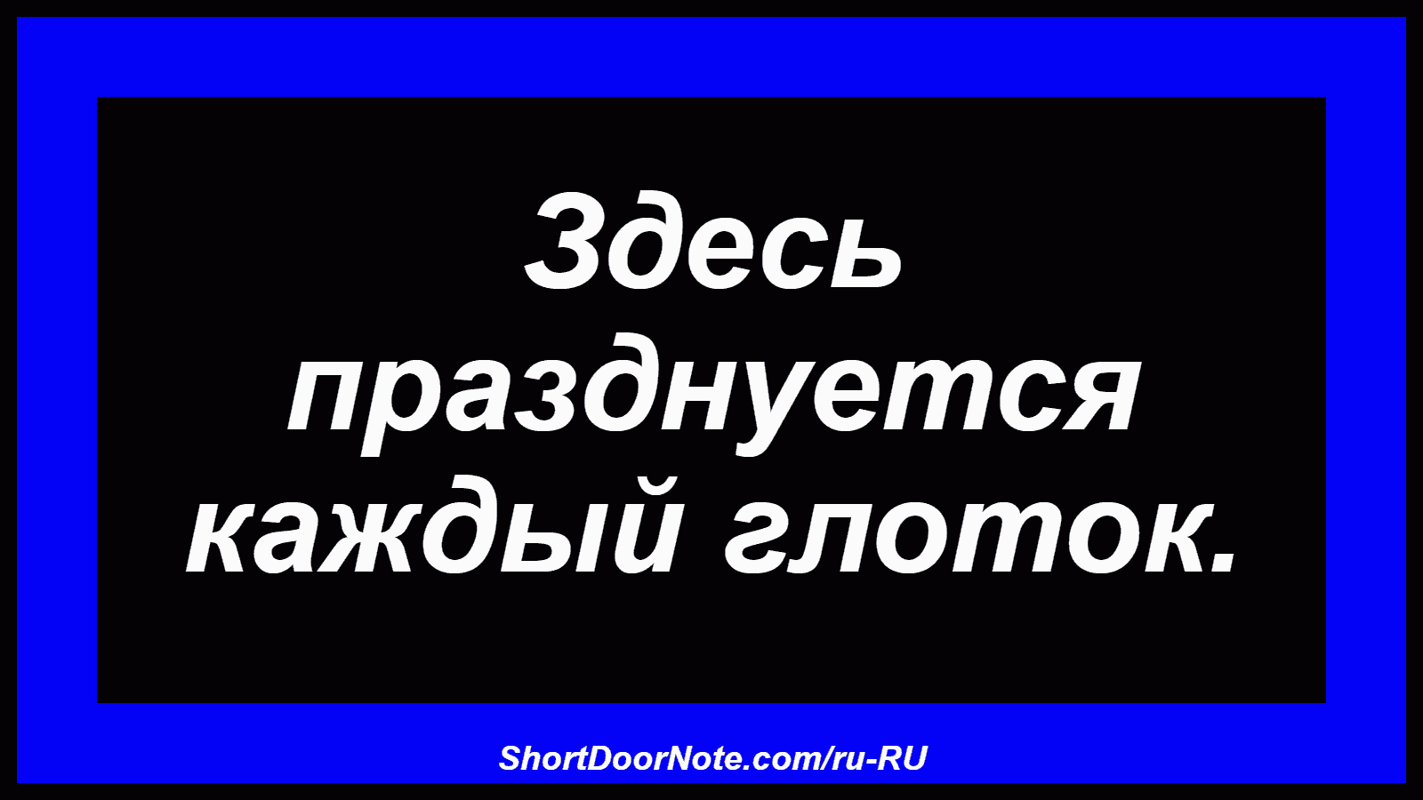 Здесь празднуется каждый глоток.

