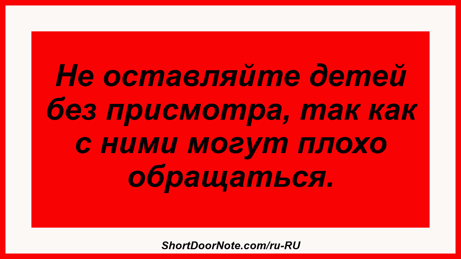 Не оставляйте детей без присмотра, так как с ними могут плохо обращаться.
