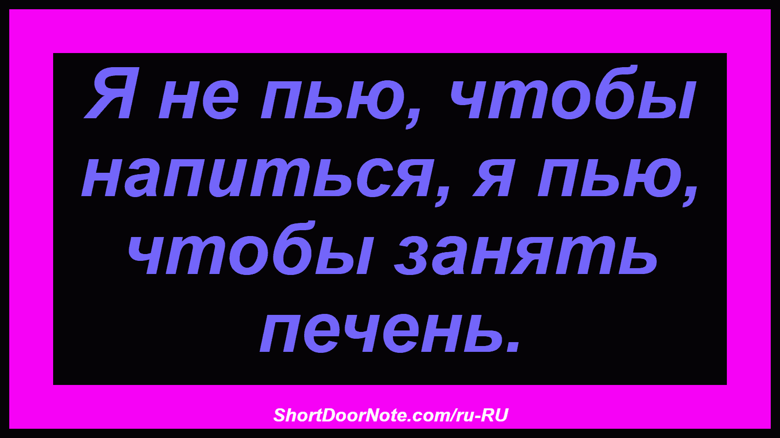 Я не пью, чтобы напиться, я пью, чтобы занять печень.
