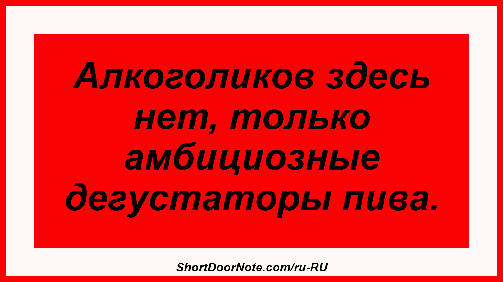 Алкоголиков здесь нет, только амбициозные дегустаторы пива.
