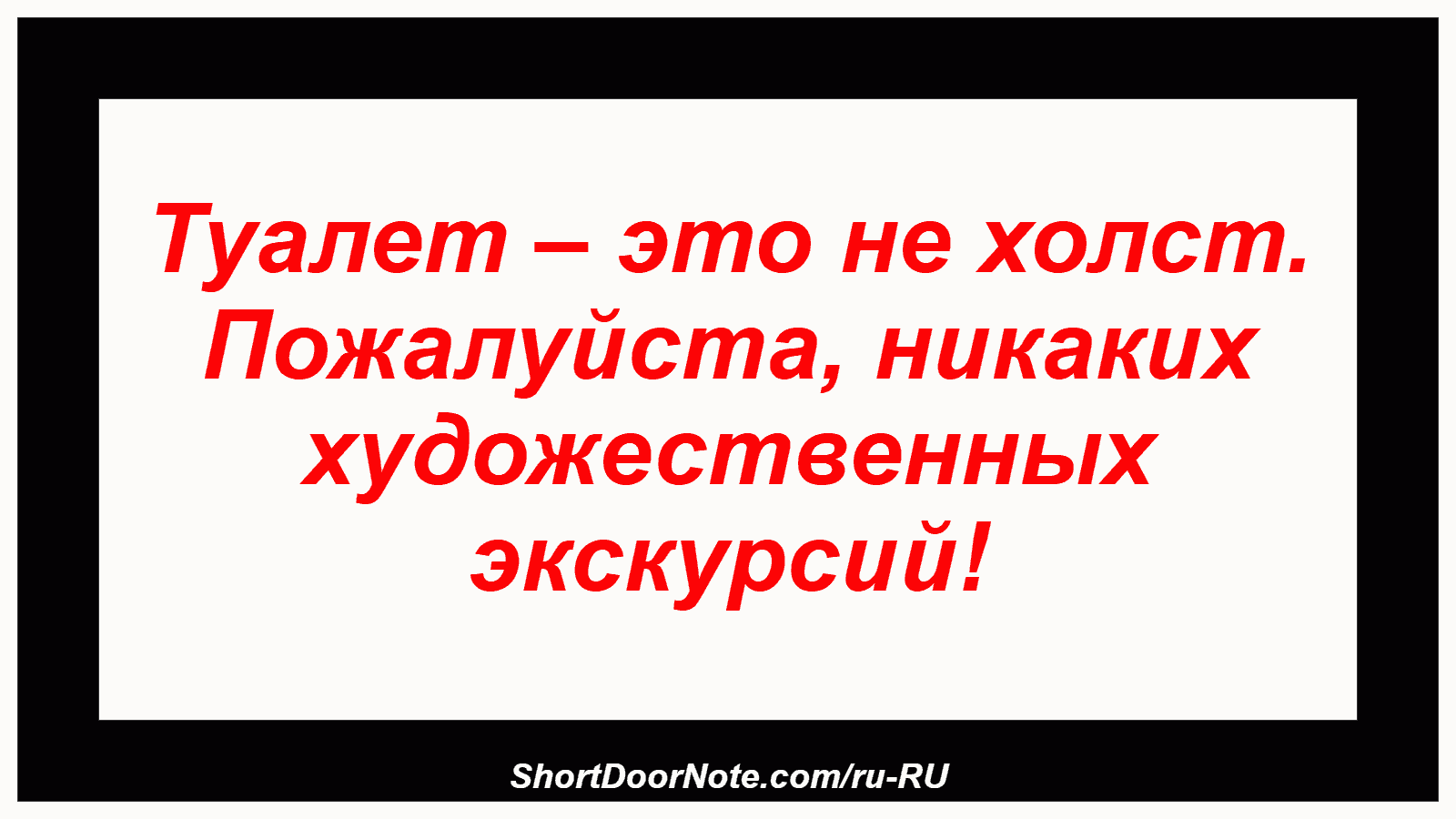 Туалет – это не холст. Пожалуйста, никаких художественных экскурсий!
