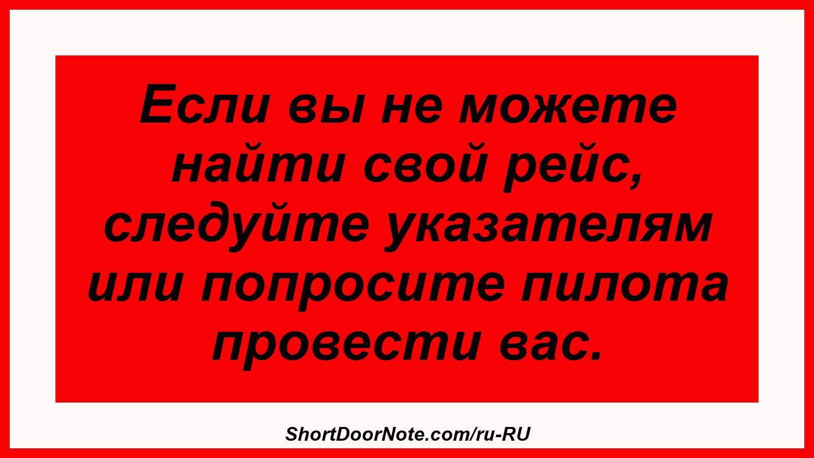 Если вы не можете найти свой рейс, следуйте указателям или попросите пилота провести вас.
