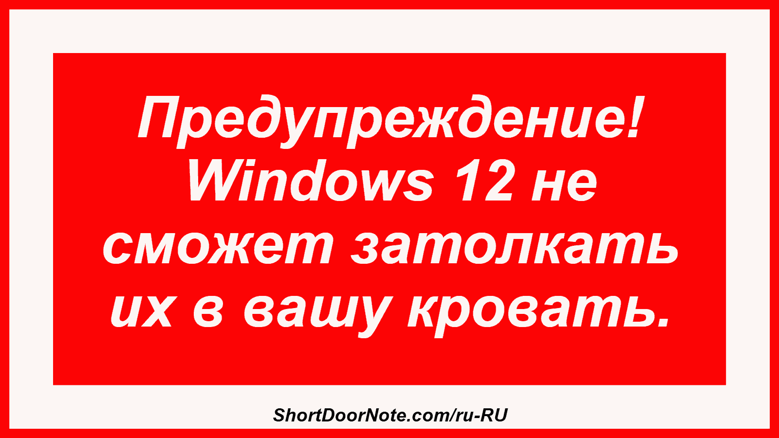 Предупреждение! Windows 12 не сможет затолкать их в вашу кровать.
