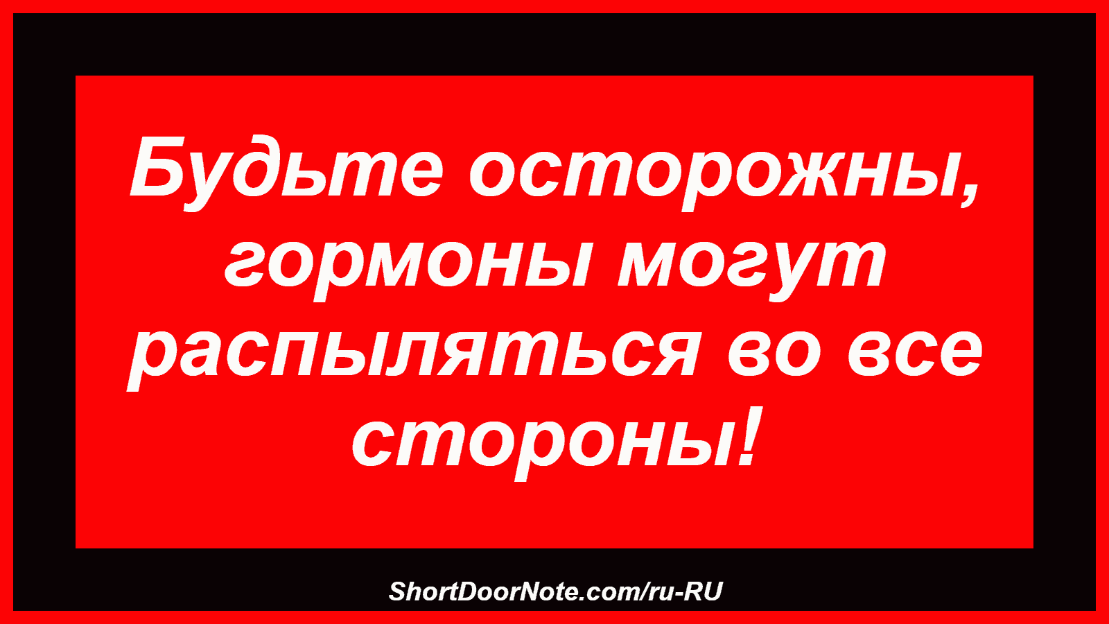 Будьте осторожны, гормоны могут распыляться во все стороны!
