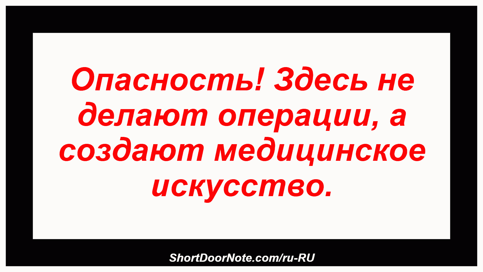 Опасность! Здесь не делают операции, а создают медицинское искусство.
