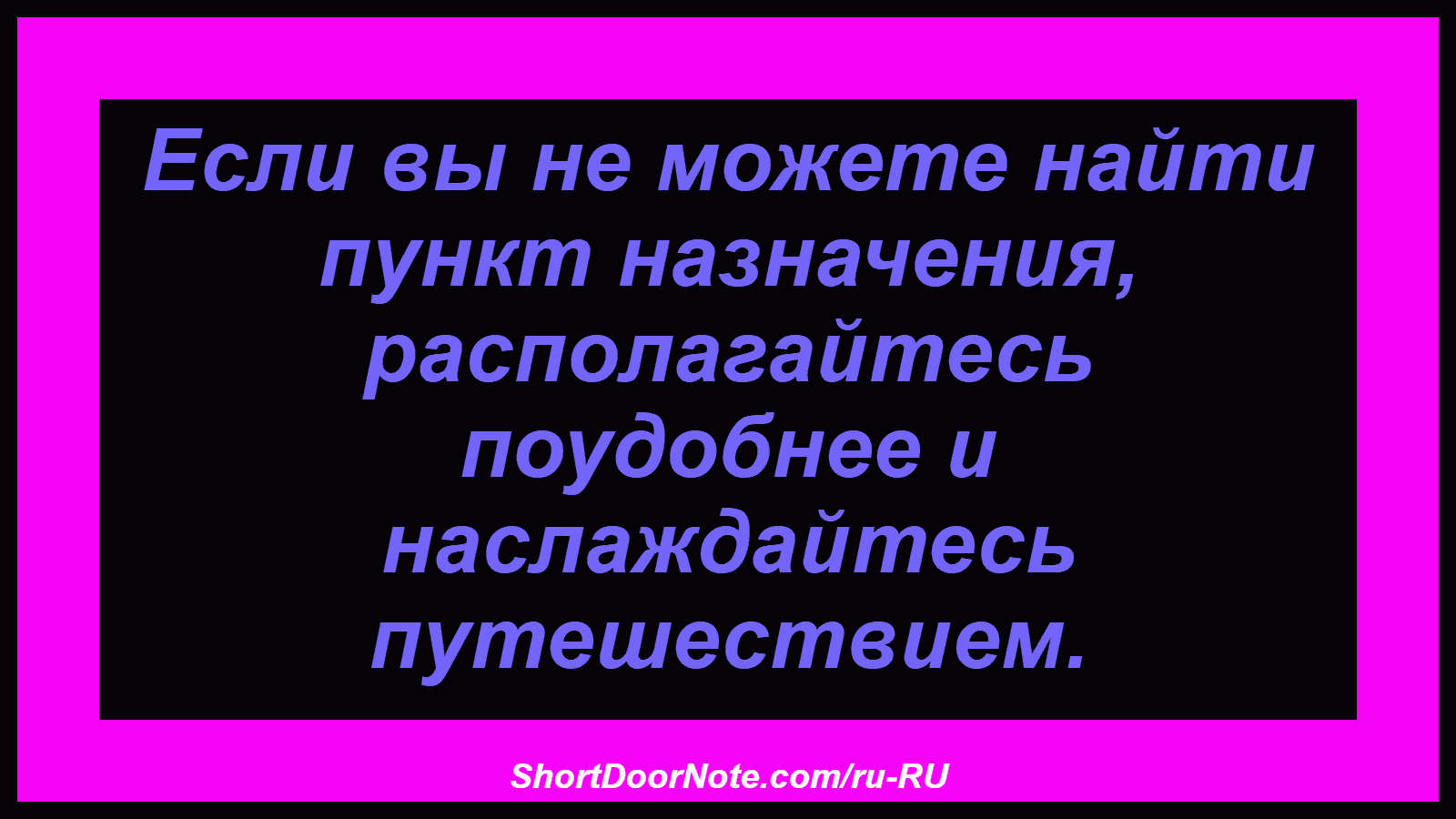 Если вы не можете найти пункт назначения, располагайтесь поудобнее и наслаждайтесь путешествием.
