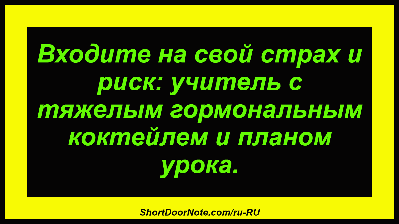 Входите на свой страх и риск: учитель с тяжелым гормональным коктейлем и планом урока.
