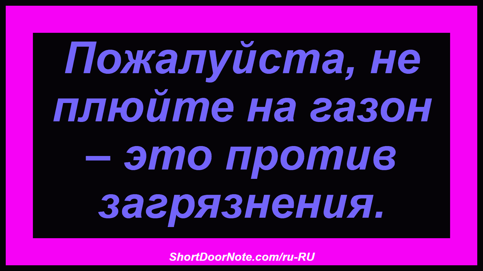 Пожалуйста, не плюйте на газон – это против загрязнения.
