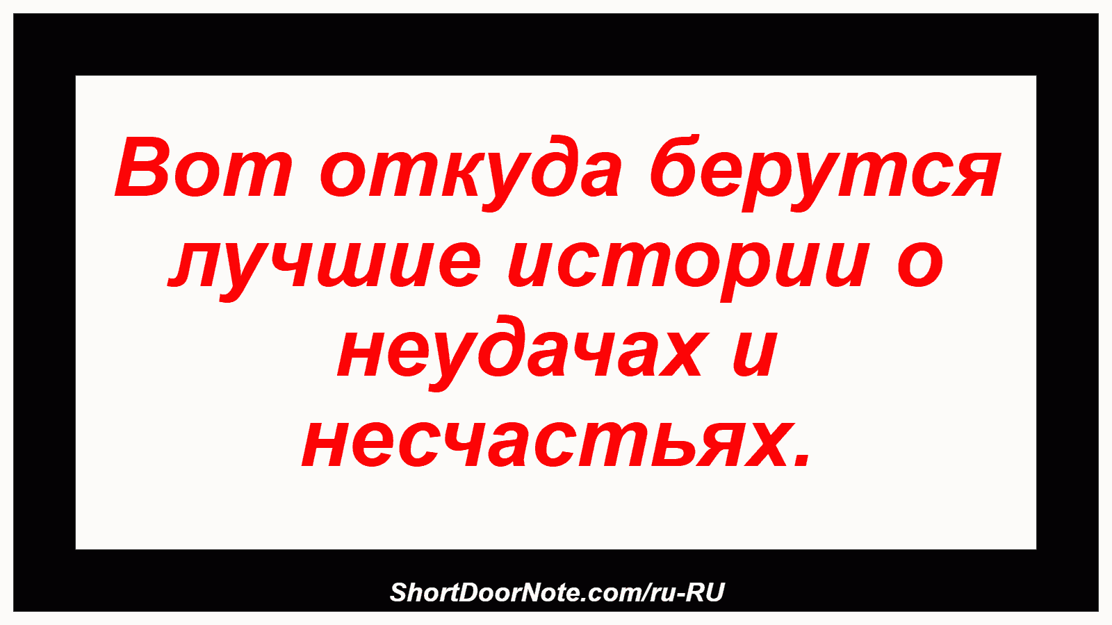 Вот откуда берутся лучшие истории о неудачах и несчастьях.
