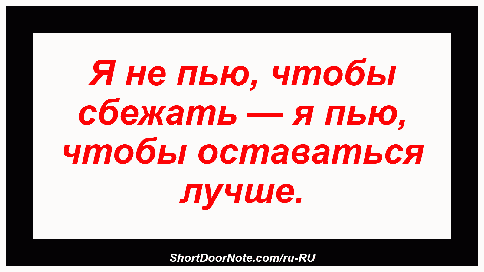 Я не пью, чтобы сбежать — я пью, чтобы оставаться лучше.
