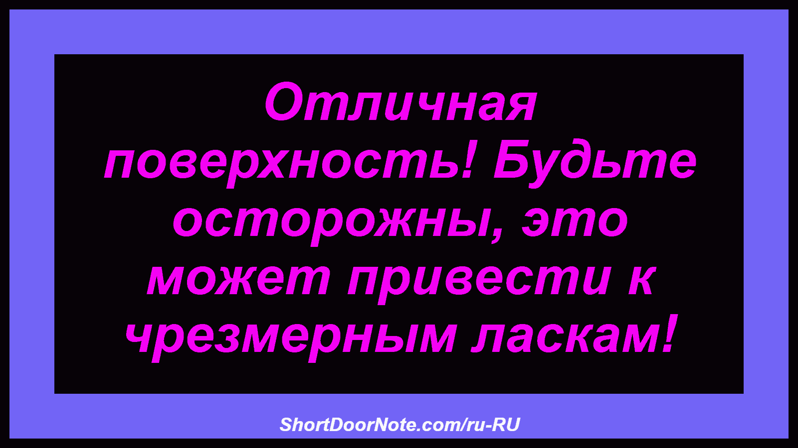 Отличная поверхность! Будьте осторожны, это может привести к чрезмерным ласкам!
