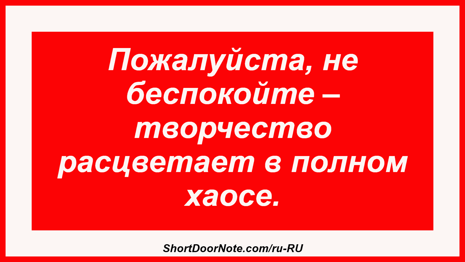 Пожалуйста, не беспокойте – творчество расцветает в полном хаосе.
