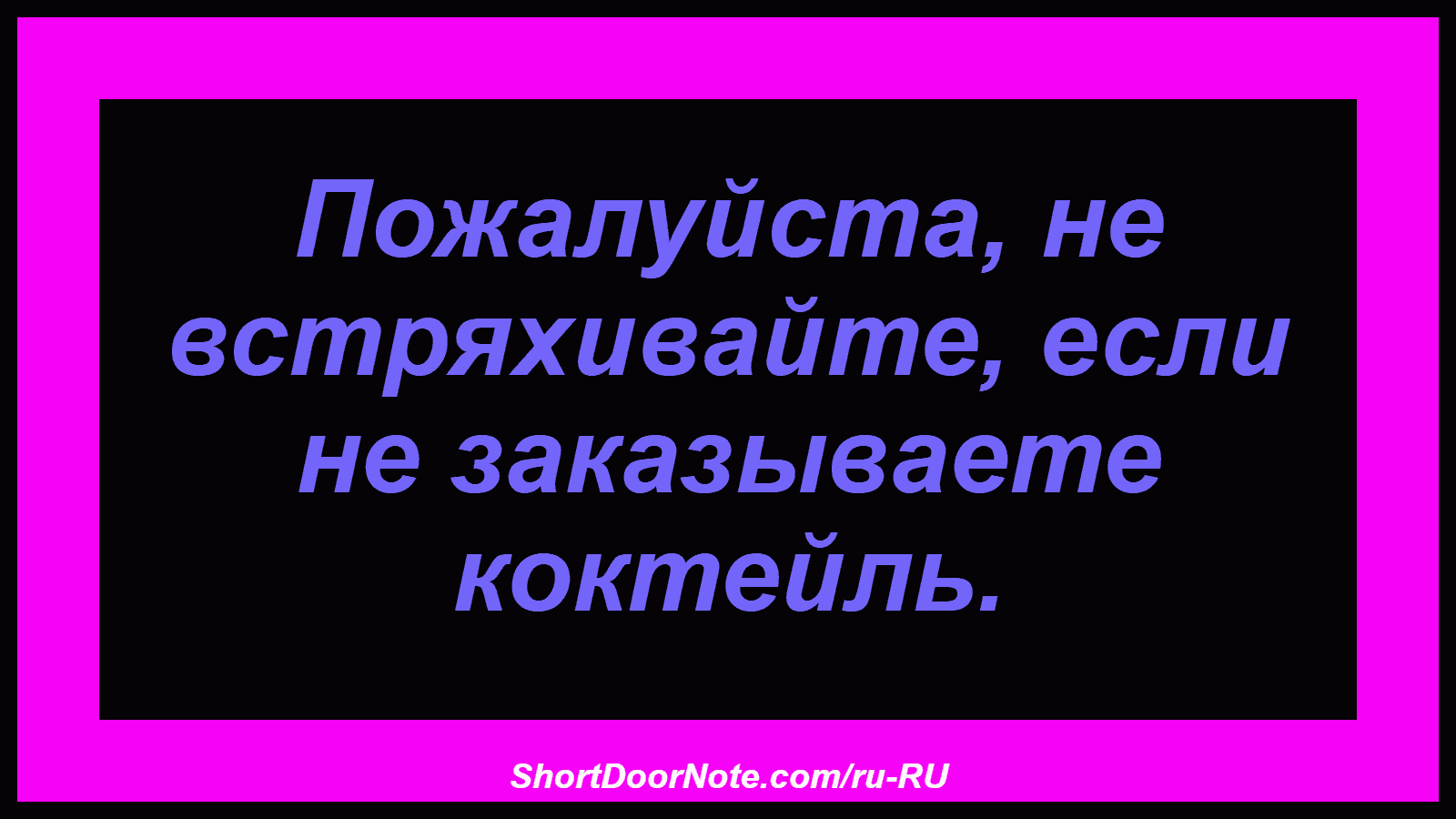 Пожалуйста, не встряхивайте, если не заказываете коктейль.

