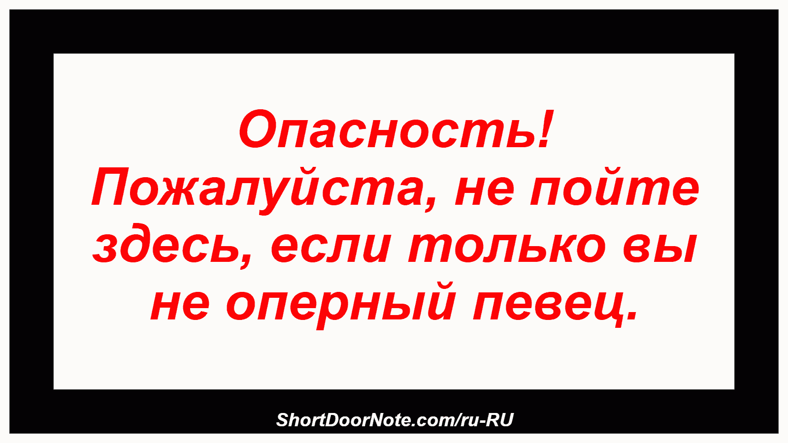Опасность! Пожалуйста, не пойте здесь, если только вы не оперный певец.
