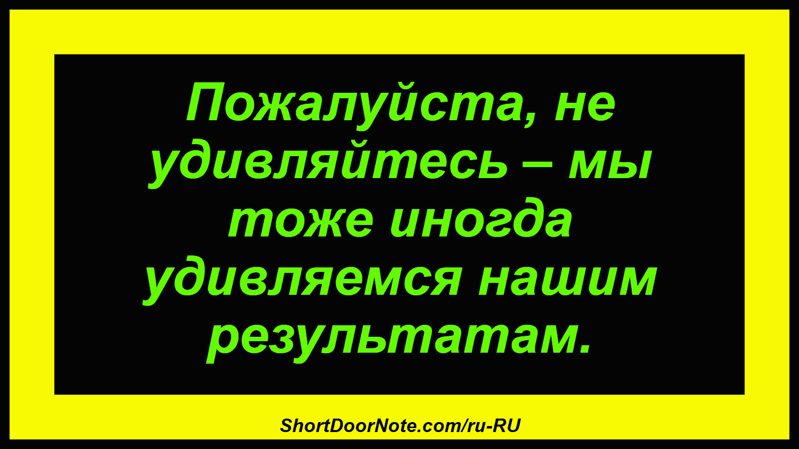 Пожалуйста, не удивляйтесь – мы тоже иногда удивляемся нашим результатам.

