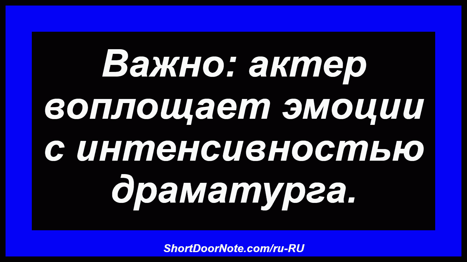 Важно: актер воплощает эмоции с интенсивностью драматурга.
