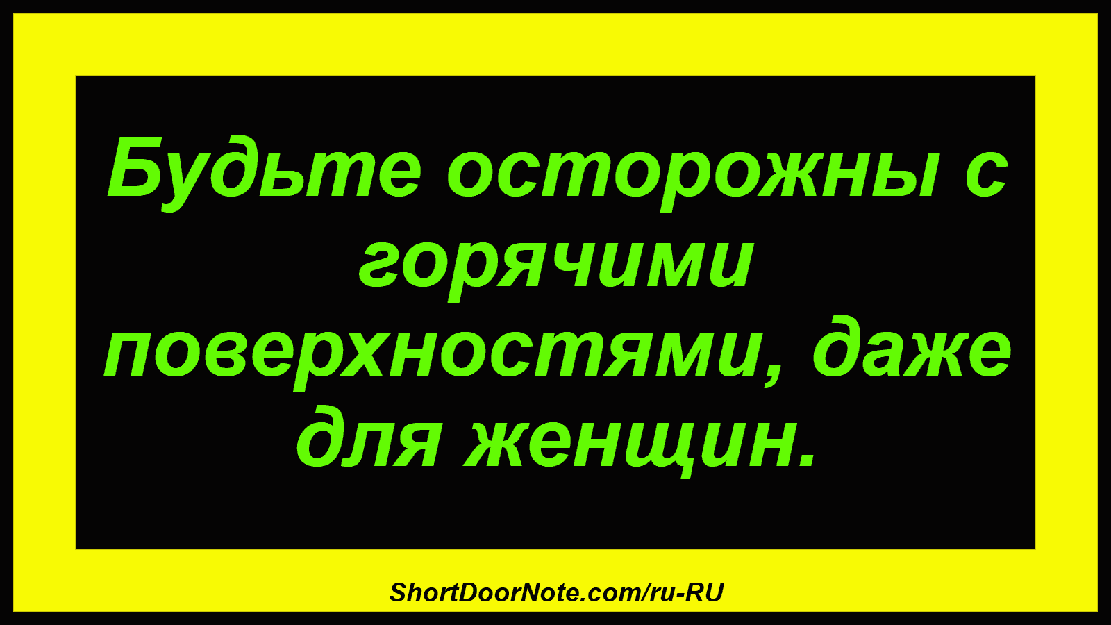 Будьте осторожны с горячими поверхностями, даже для женщин.
