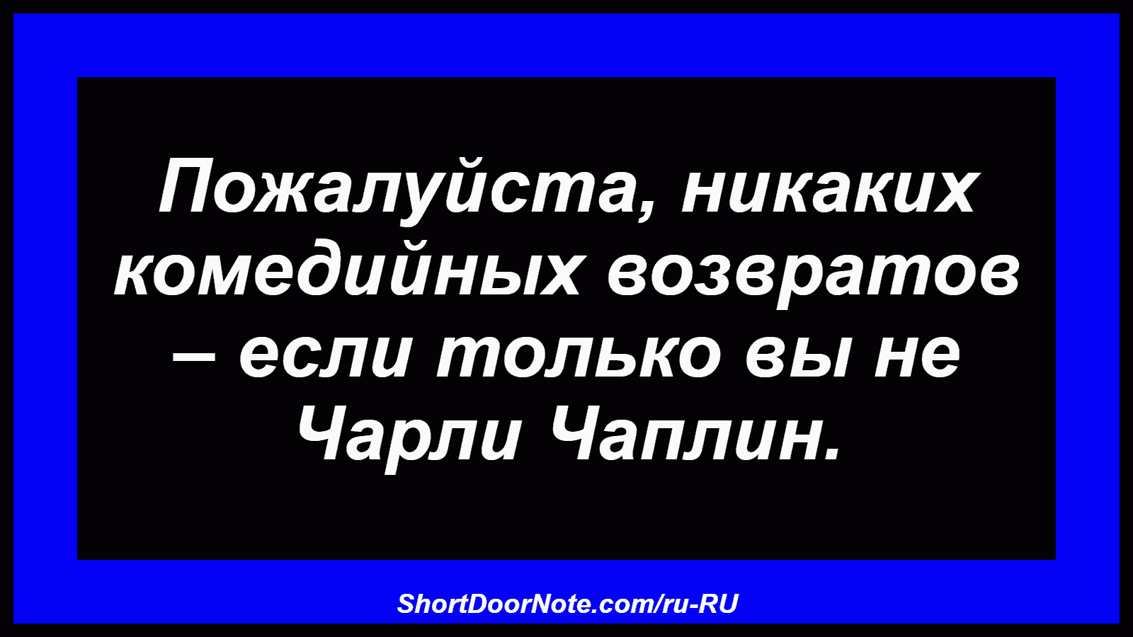 Пожалуйста, никаких комедийных возвратов – если только вы не Чарли Чаплин.
