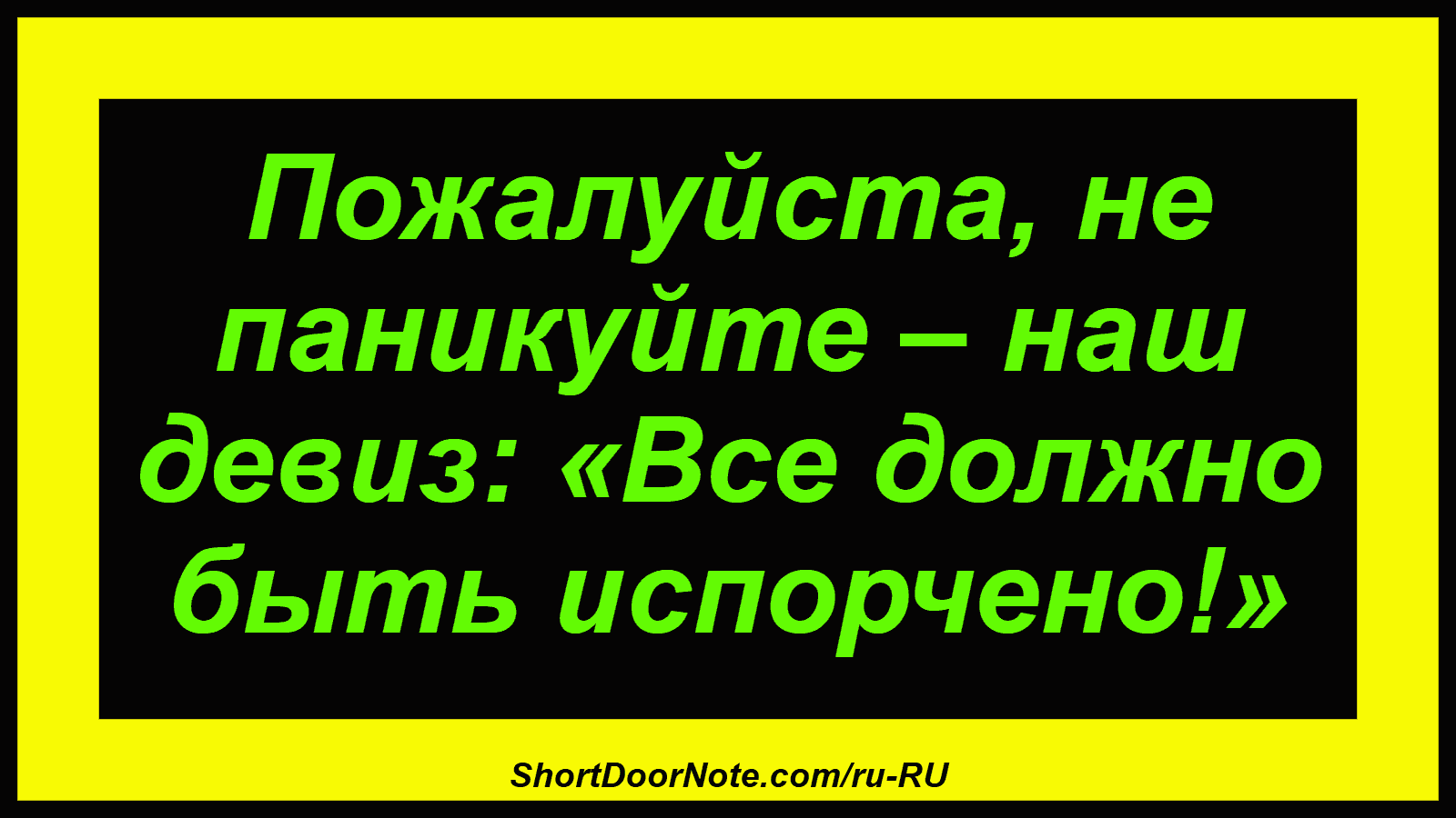 Пожалуйста, не паникуйте – наш девиз: «Все должно быть испорчено!»
