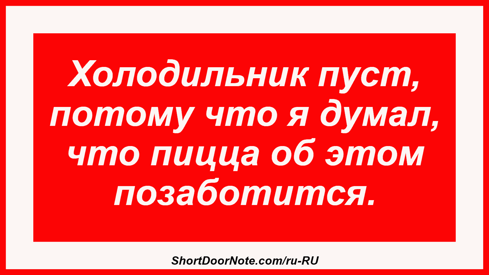 Холодильник пуст, потому что я думал, что пицца об этом позаботится.
